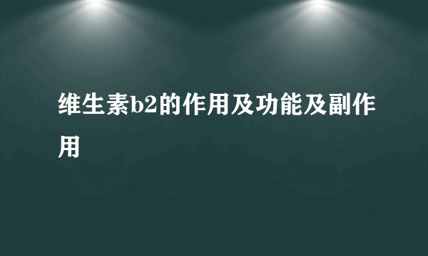 维生素b2的作用及功能及副作用