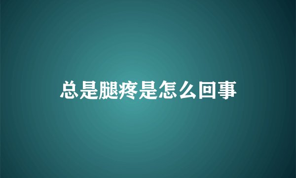总是腿疼是怎么回事