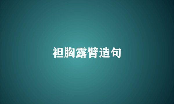 袒胸露臂造句