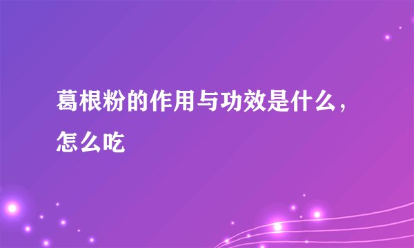 葛根粉的作用与功效是什么，怎么吃