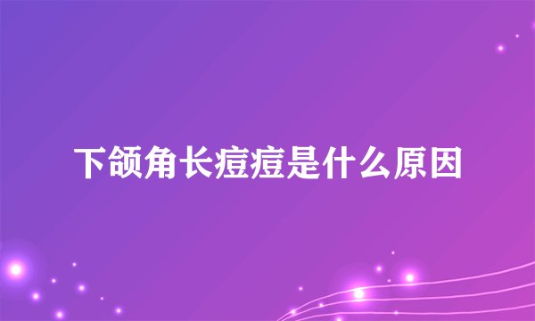 下颌角长痘痘是什么原因