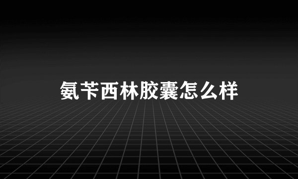 氨苄西林胶囊怎么样
