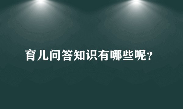 育儿问答知识有哪些呢？