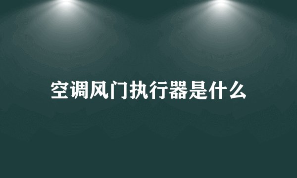 空调风门执行器是什么