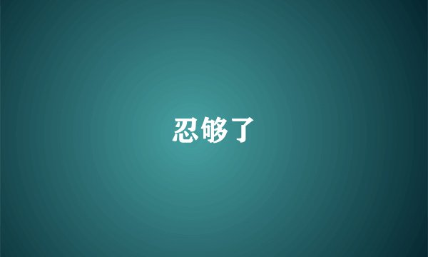 忍够了
