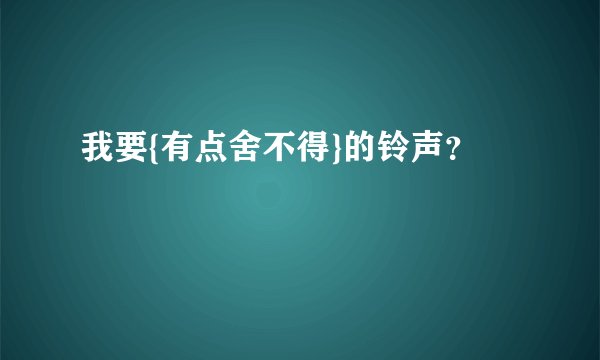 我要{有点舍不得}的铃声？