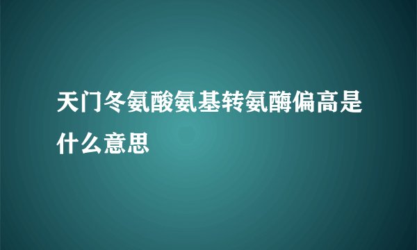 天门冬氨酸氨基转氨酶偏高是什么意思