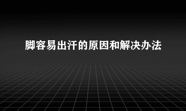 脚容易出汗的原因和解决办法