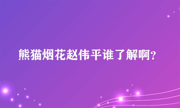 熊猫烟花赵伟平谁了解啊?