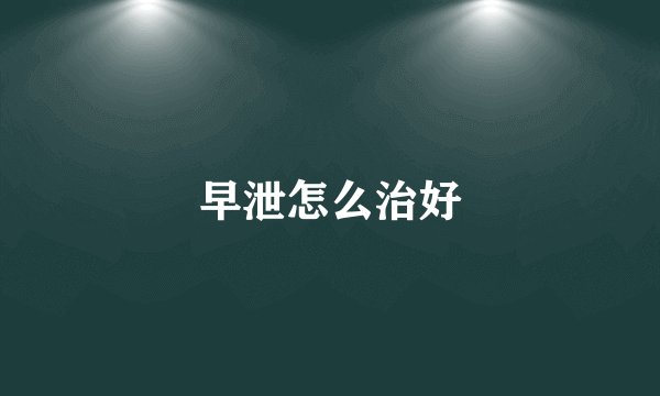 早泄怎么治好