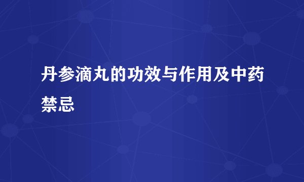 丹参滴丸的功效与作用及中药禁忌