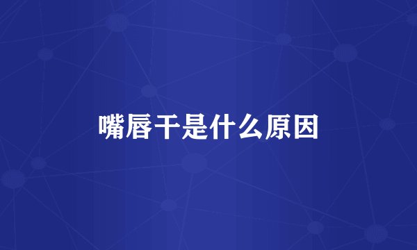 嘴唇干是什么原因