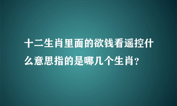十二生肖里面的欲钱看遥控什么意思指的是哪几个生肖?