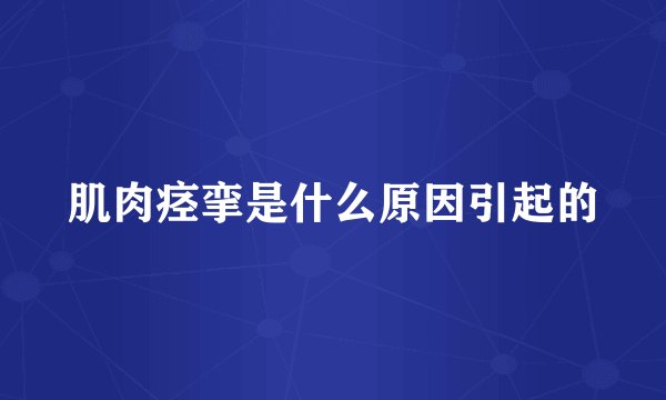 肌肉痉挛是什么原因引起的