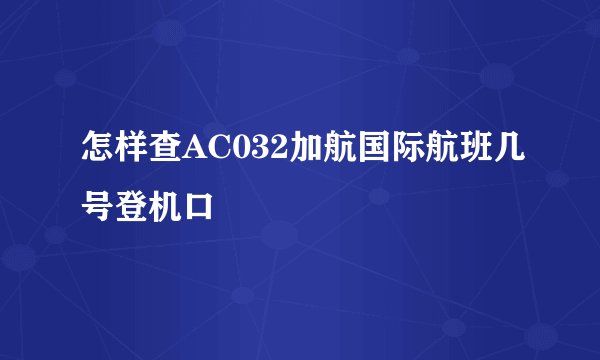 怎样查AC032加航国际航班几号登机口