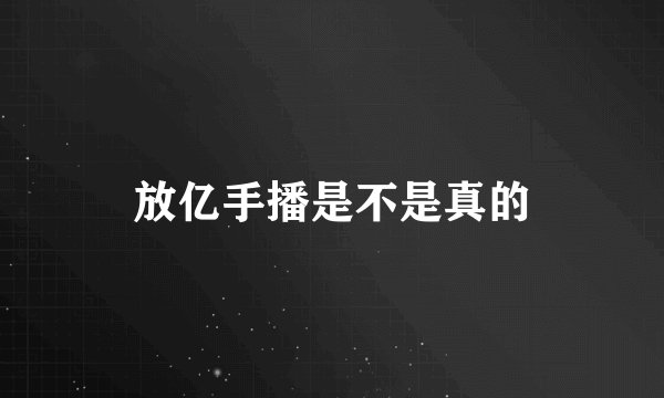 放亿手播是不是真的