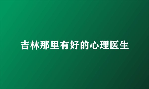 吉林那里有好的心理医生