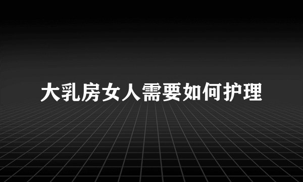 大乳房女人需要如何护理
