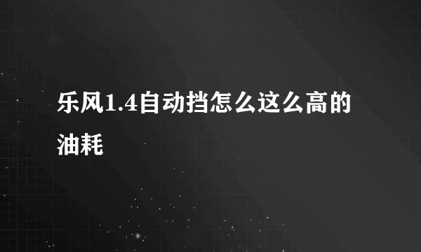 乐风1.4自动挡怎么这么高的油耗