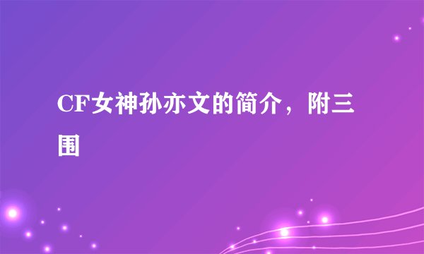 CF女神孙亦文的简介，附三围