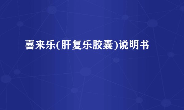喜来乐(肝复乐胶囊)说明书