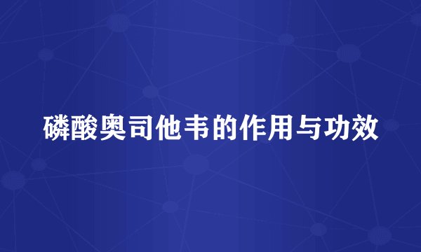 磷酸奥司他韦的作用与功效