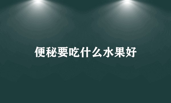 便秘要吃什么水果好