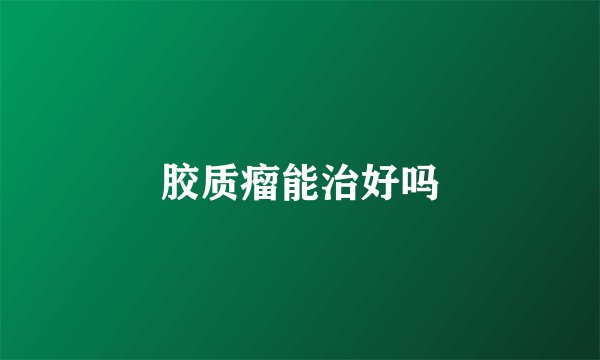 胶质瘤能治好吗
