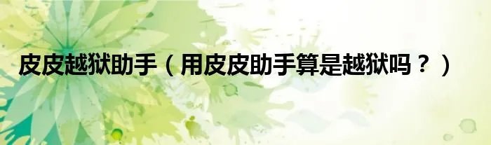 皮皮越狱助手（用皮皮助手算是越狱吗？）