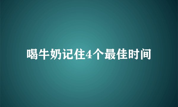 喝牛奶记住4个最佳时间