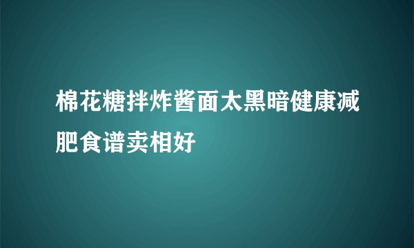棉花糖拌炸酱面太黑暗健康减肥食谱卖相好