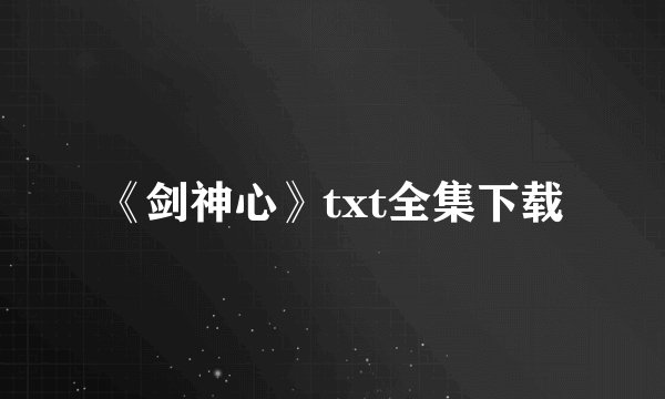 《剑神心》txt全集下载