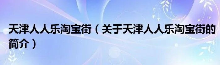 天津人人乐淘宝街（关于天津人人乐淘宝街的简介）