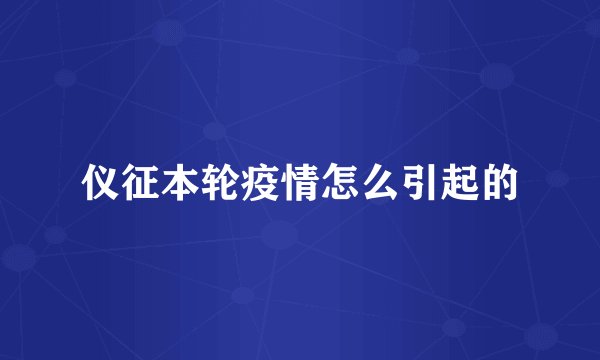 仪征本轮疫情怎么引起的