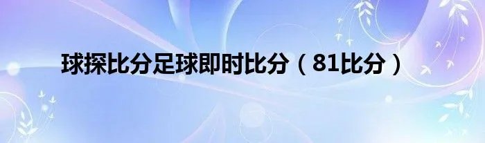 球探比分足球即时比分(81比分)