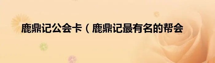 鹿鼎记公会卡（鹿鼎记最有名的帮会