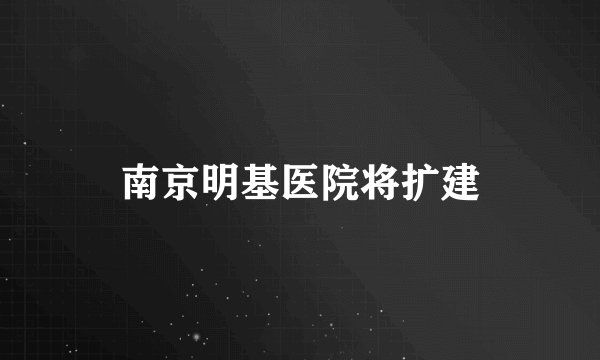 南京明基医院将扩建