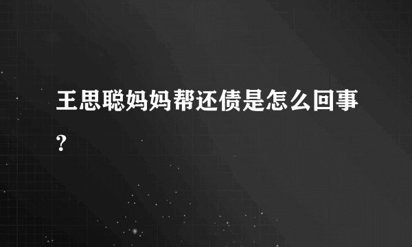 王思聪妈妈帮还债是怎么回事？