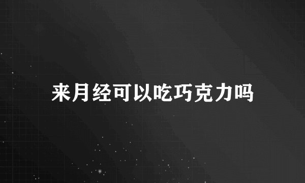 来月经可以吃巧克力吗