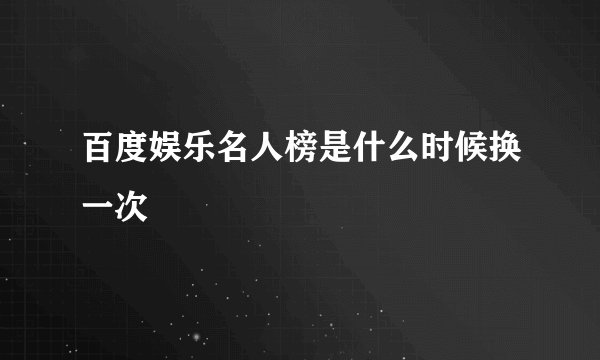 百度娱乐名人榜是什么时候换一次