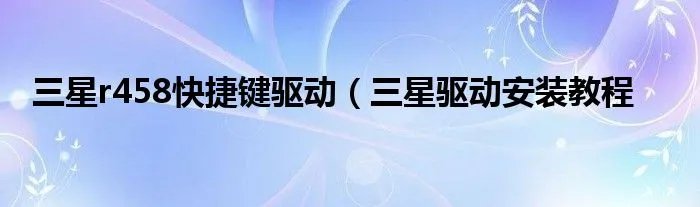 三星r458快捷键驱动（三星驱动安装教程