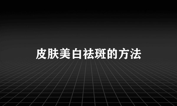 皮肤美白祛斑的方法