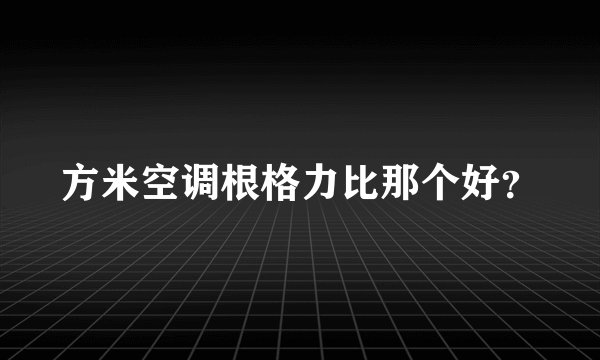 方米空调根格力比那个好？