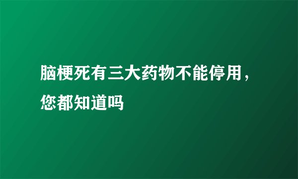 脑梗死有三大药物不能停用，您都知道吗