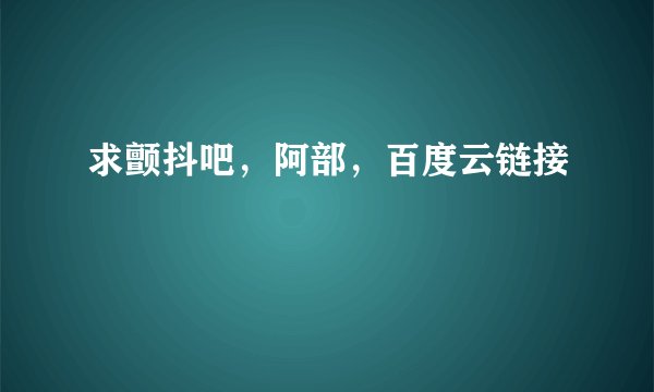 求颤抖吧，阿部，百度云链接
