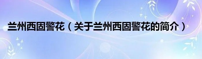 兰州西固警花（关于兰州西固警花的简介）