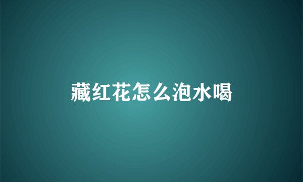 藏红花怎么泡水喝