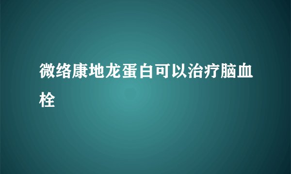 微络康地龙蛋白可以治疗脑血栓