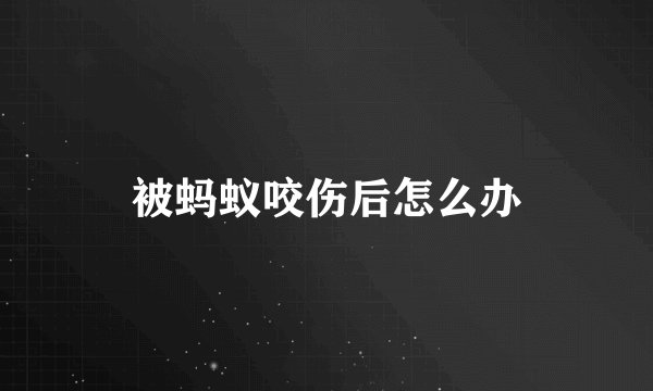 被蚂蚁咬伤后怎么办