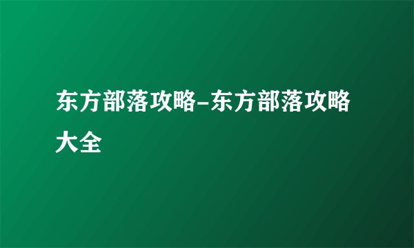 东方部落攻略-东方部落攻略大全